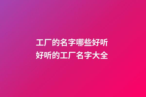 工厂的名字哪些好听 好听的工厂名字大全